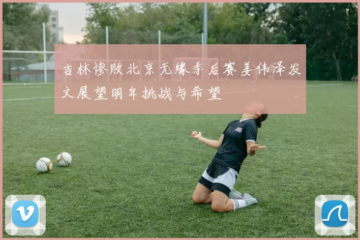 吉林惨败北京无缘季后赛姜伟泽发文展望明年挑战与希望