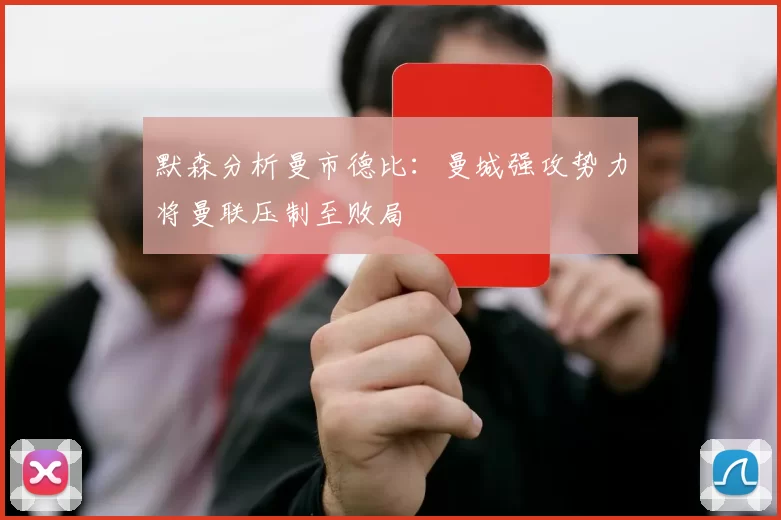 默森分析曼市德比：曼城强攻势力将曼联压制至败局