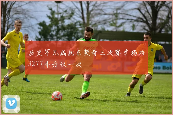 历史罕见成就东契奇三次赛季场均3277乔丹仅一次