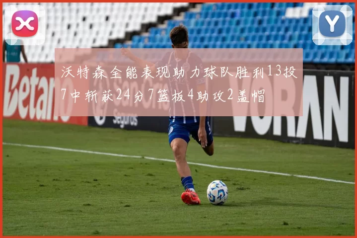 沃特森全能表现助力球队胜利13投7中斩获24分7篮板4助攻2盖帽