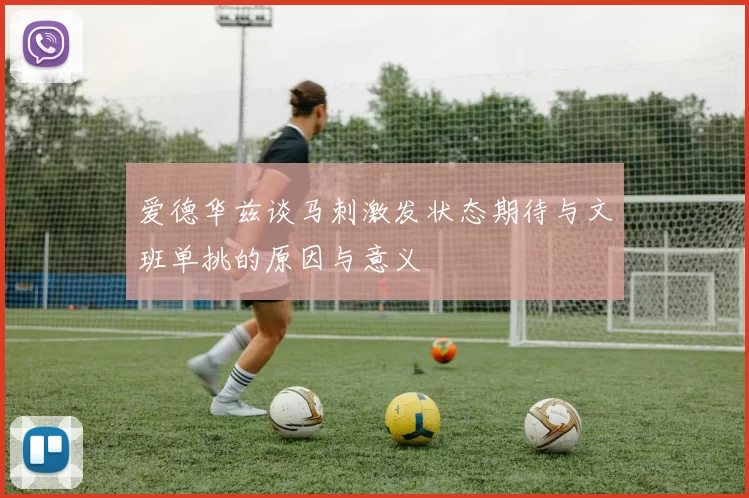爱德华兹谈马刺激发状态期待与文班单挑的原因与意义